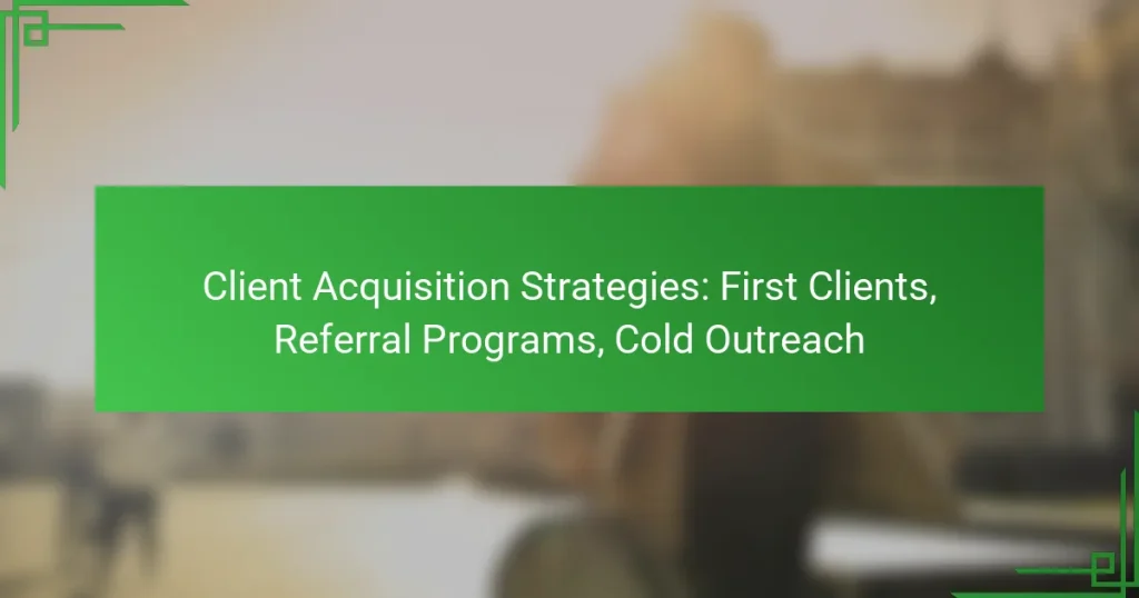 Client Acquisition Strategies: First Clients, Referral Programs, Cold Outreach