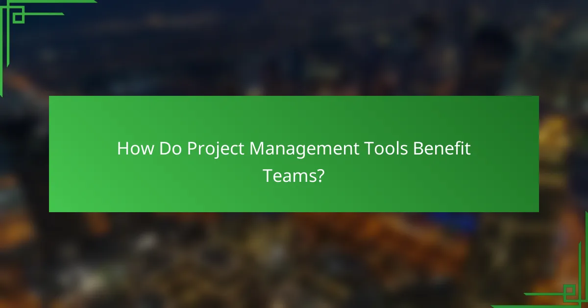How Do Project Management Tools Benefit Teams?