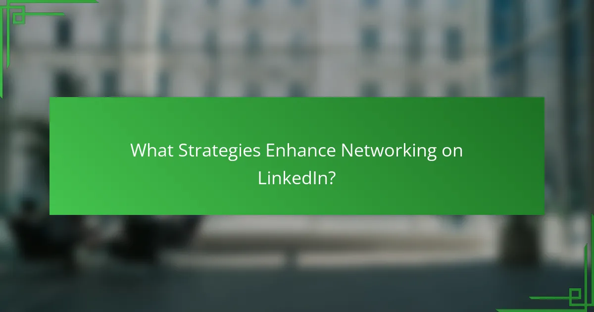 What Strategies Enhance Networking on LinkedIn?